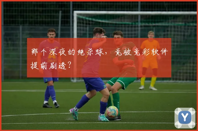 那个深夜的绝杀球，竟被竞彩软件提前剧透？