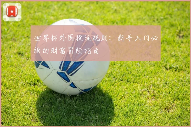 世界杯外围投注规则：新手入门必读的财富冒险指南