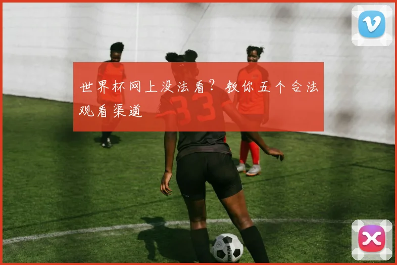 世界杯网上没法看？教你五个合法观看渠道